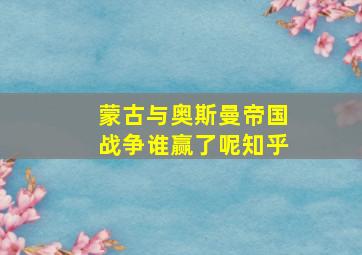 蒙古与奥斯曼帝国战争谁赢了呢知乎