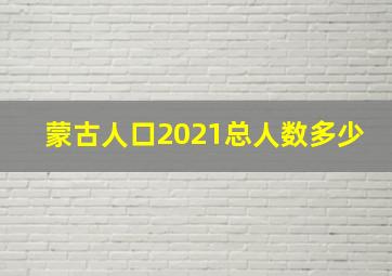 蒙古人口2021总人数多少