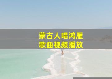 蒙古人唱鸿雁歌曲视频播放