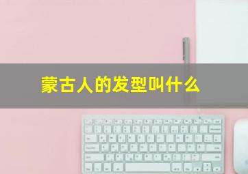 蒙古人的发型叫什么