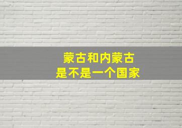 蒙古和内蒙古是不是一个国家