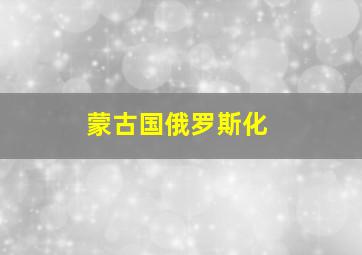 蒙古国俄罗斯化