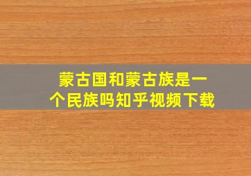 蒙古国和蒙古族是一个民族吗知乎视频下载