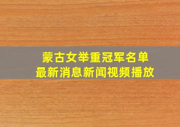 蒙古女举重冠军名单最新消息新闻视频播放