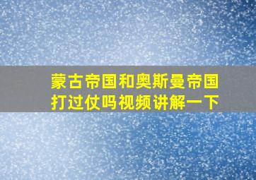 蒙古帝国和奥斯曼帝国打过仗吗视频讲解一下