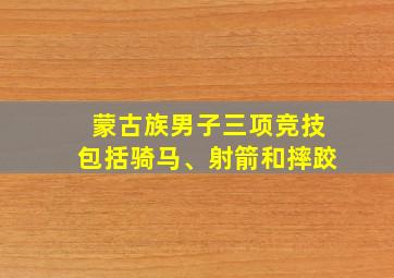 蒙古族男子三项竞技包括骑马、射箭和摔跤