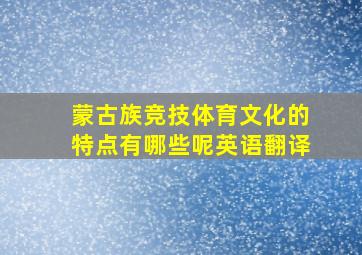 蒙古族竞技体育文化的特点有哪些呢英语翻译