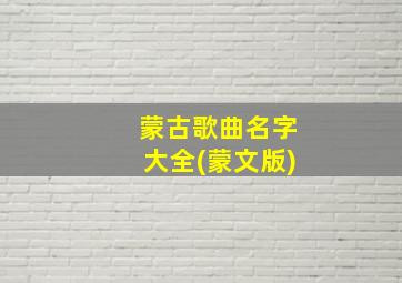 蒙古歌曲名字大全(蒙文版)