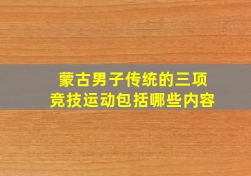 蒙古男子传统的三项竞技运动包括哪些内容