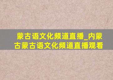 蒙古语文化频道直播_内蒙古蒙古语文化频道直播观看