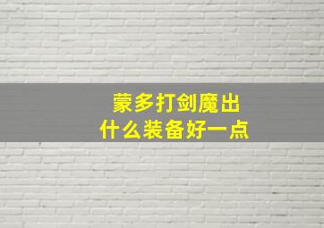 蒙多打剑魔出什么装备好一点