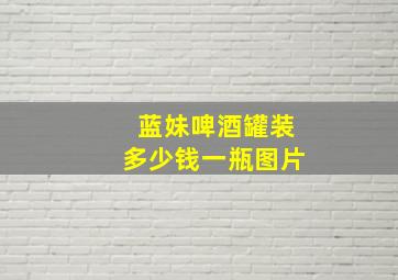 蓝妹啤酒罐装多少钱一瓶图片