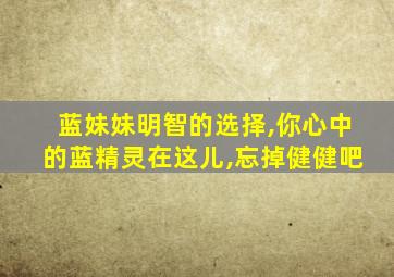 蓝妹妹明智的选择,你心中的蓝精灵在这儿,忘掉健健吧