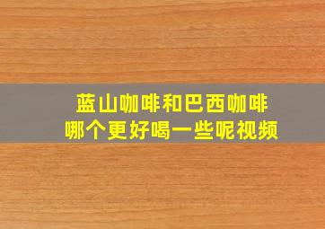 蓝山咖啡和巴西咖啡哪个更好喝一些呢视频