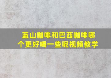 蓝山咖啡和巴西咖啡哪个更好喝一些呢视频教学