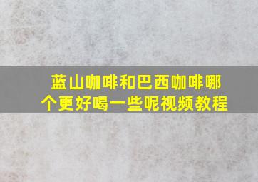 蓝山咖啡和巴西咖啡哪个更好喝一些呢视频教程