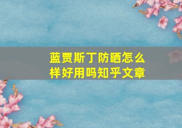 蓝贾斯丁防晒怎么样好用吗知乎文章