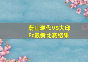 蔚山现代VS大邱Fc最新比赛结果