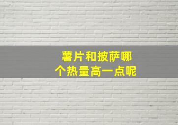 薯片和披萨哪个热量高一点呢