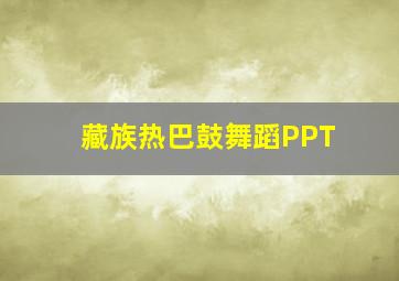 藏族热巴鼓舞蹈PPT