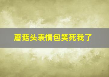 蘑菇头表情包笑死我了