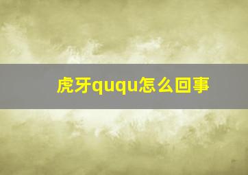 虎牙ququ怎么回事