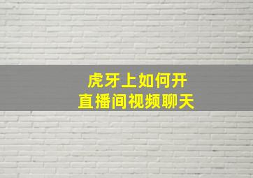 虎牙上如何开直播间视频聊天