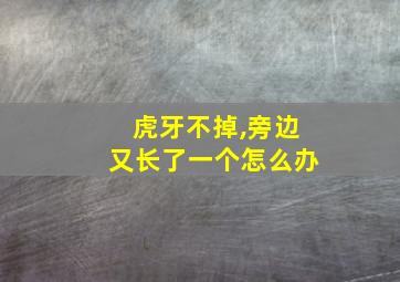 虎牙不掉,旁边又长了一个怎么办