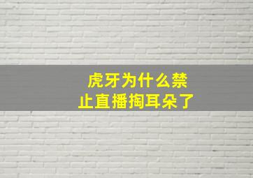 虎牙为什么禁止直播掏耳朵了