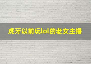 虎牙以前玩lol的老女主播