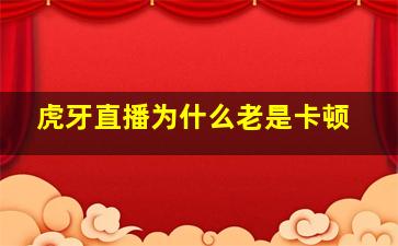 虎牙直播为什么老是卡顿