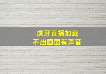 虎牙直播加载不出画面有声音