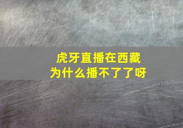 虎牙直播在西藏为什么播不了了呀