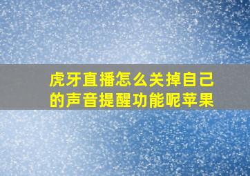 虎牙直播怎么关掉自己的声音提醒功能呢苹果