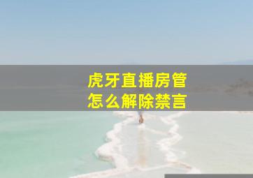 虎牙直播房管怎么解除禁言