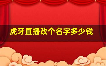 虎牙直播改个名字多少钱