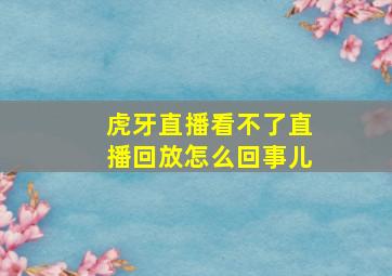 虎牙直播看不了直播回放怎么回事儿