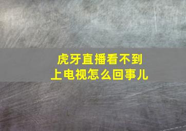 虎牙直播看不到上电视怎么回事儿