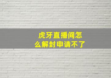 虎牙直播间怎么解封申请不了