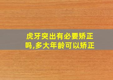 虎牙突出有必要矫正吗,多大年龄可以矫正