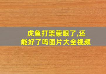 虎鱼打架蒙眼了,还能好了吗图片大全视频