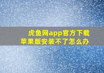 虎鱼网app官方下载苹果版安装不了怎么办