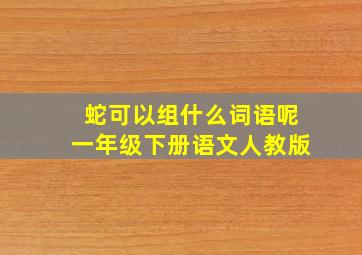 蛇可以组什么词语呢一年级下册语文人教版