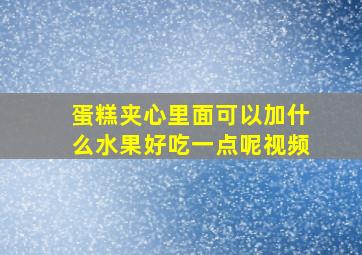 蛋糕夹心里面可以加什么水果好吃一点呢视频