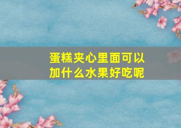 蛋糕夹心里面可以加什么水果好吃呢