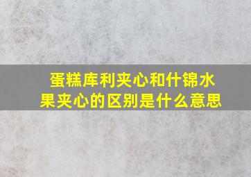 蛋糕库利夹心和什锦水果夹心的区别是什么意思