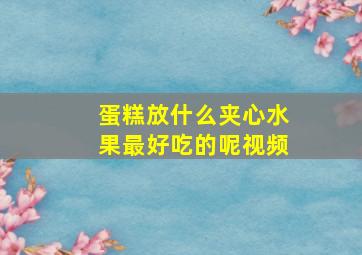 蛋糕放什么夹心水果最好吃的呢视频