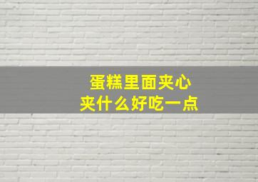 蛋糕里面夹心夹什么好吃一点