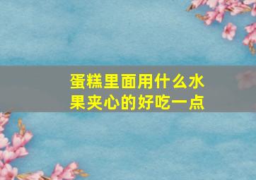 蛋糕里面用什么水果夹心的好吃一点