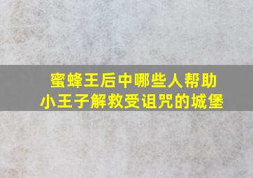 蜜蜂王后中哪些人帮助小王子解救受诅咒的城堡